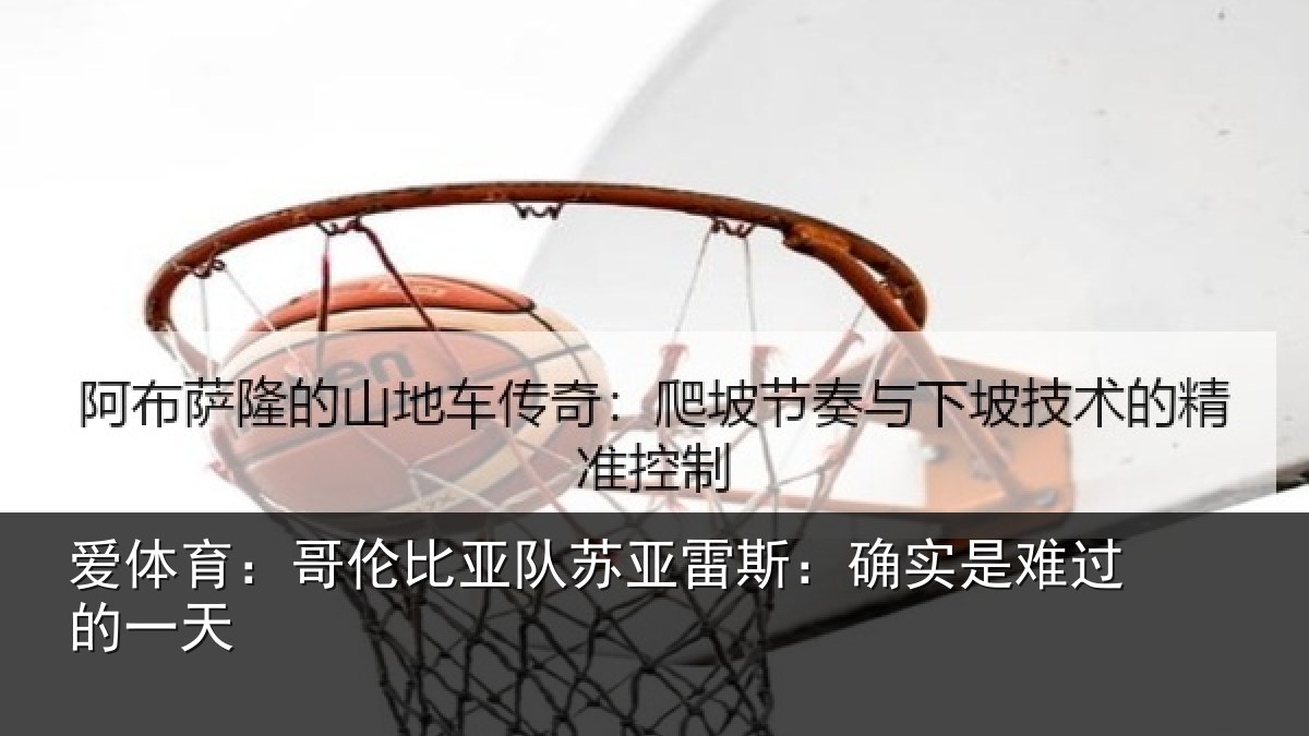 爱体育:哥伦比亚队苏亚雷斯:确实是难过的一天